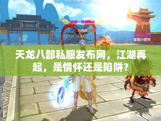 天龙八部私服发布网，江湖再起，是情怀还是陷阱？