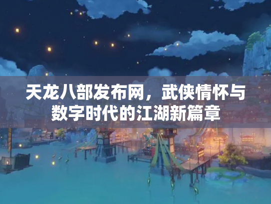 天龙八部发布网，武侠情怀与数字时代的江湖新篇章