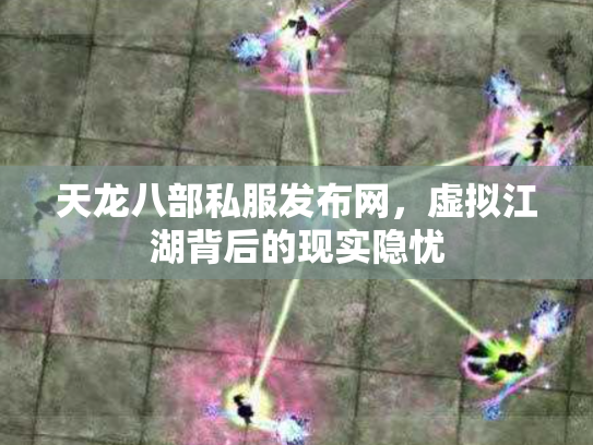天龙八部私服发布网，虚拟江湖背后的现实隐忧