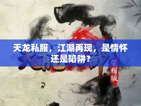 天龙私服，江湖再现，是情怀还是陷阱？