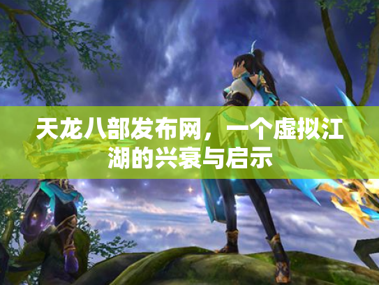 天龙八部发布网，一个虚拟江湖的兴衰与启示