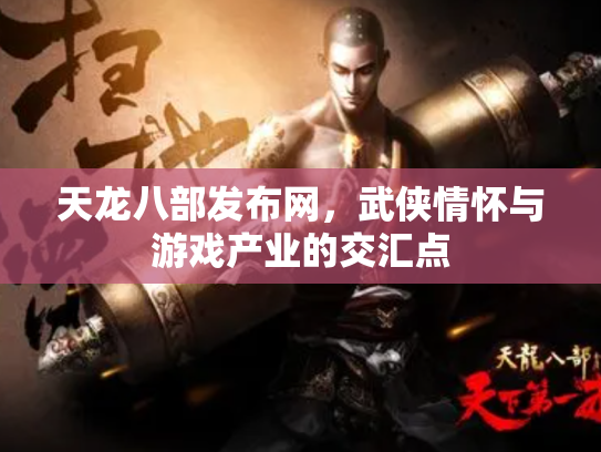 天龙八部发布网，武侠情怀与游戏产业的交汇点