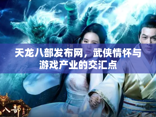 天龙八部发布网，武侠情怀与游戏产业的交汇点