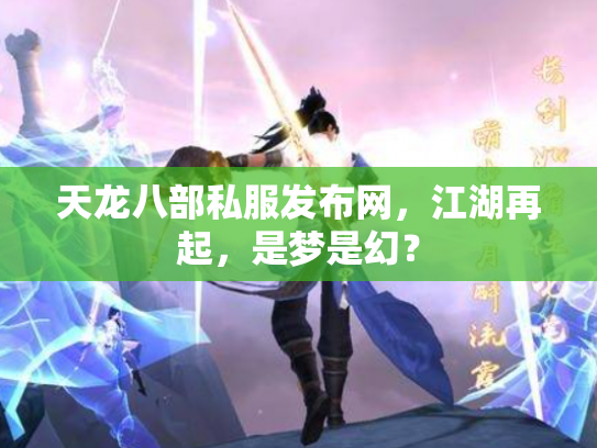 天龙八部私服发布网，江湖再起，是梦是幻？