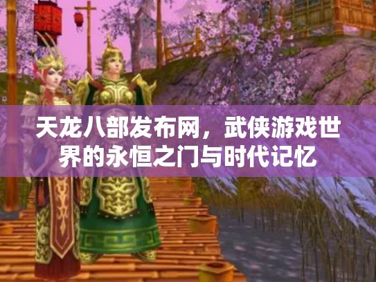 天龙八部发布网，武侠游戏世界的永恒之门与时代记忆