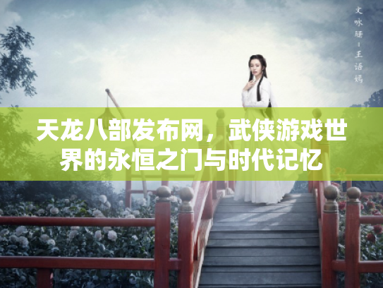 天龙八部发布网，武侠游戏世界的永恒之门与时代记忆