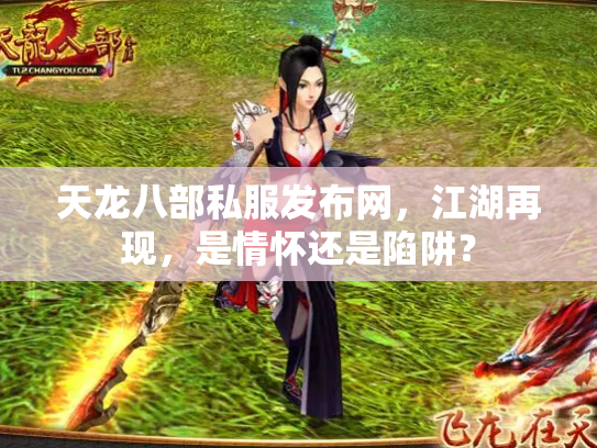 天龙八部私服发布网，江湖再现，是情怀还是陷阱？