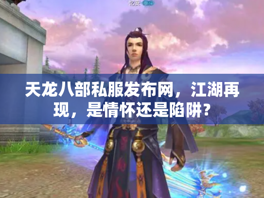 天龙八部私服发布网，江湖再现，是情怀还是陷阱？