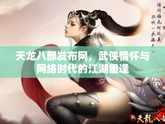 天龙八部发布网，武侠情怀与网络时代的江湖重逢