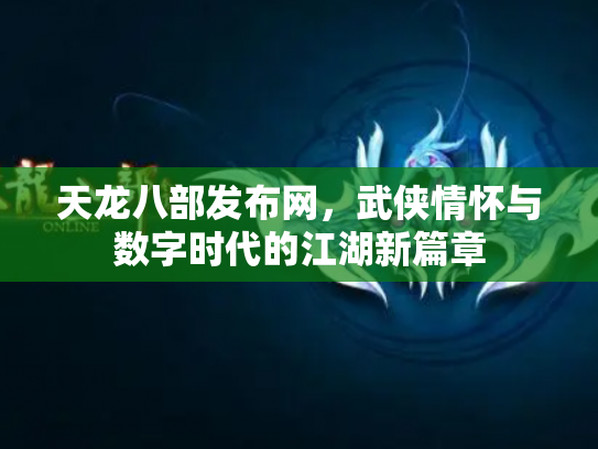 天龙八部发布网，武侠情怀与数字时代的江湖新篇章