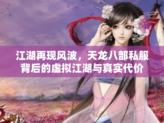 江湖再现风波，天龙八部私服背后的虚拟江湖与真实代价