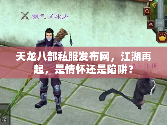 天龙八部私服发布网，江湖再起，是情怀还是陷阱？