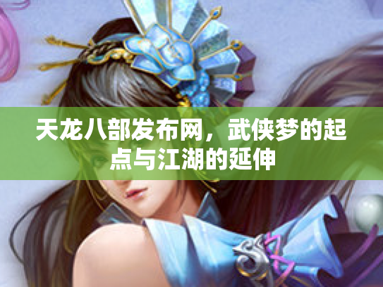 天龙八部发布网，武侠梦的起点与江湖的延伸