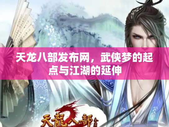 天龙八部发布网，武侠梦的起点与江湖的延伸