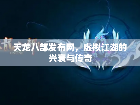 天龙八部发布网，虚拟江湖的兴衰与传奇
