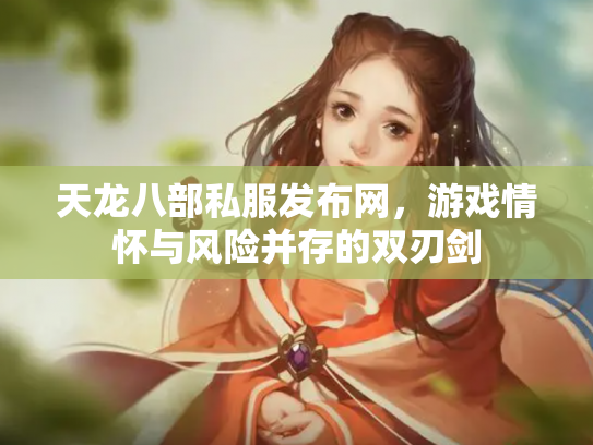 天龙八部私服发布网，游戏情怀与风险并存的双刃剑