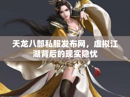 天龙八部私服发布网，虚拟江湖背后的现实隐忧