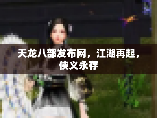 天龙八部发布网，江湖再起，侠义永存
