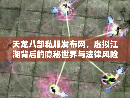 天龙八部私服发布网，虚拟江湖背后的隐秘世界与法律风险