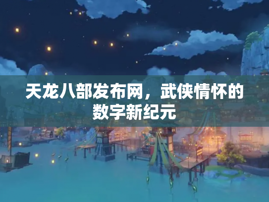 天龙八部发布网，武侠情怀的数字新纪元