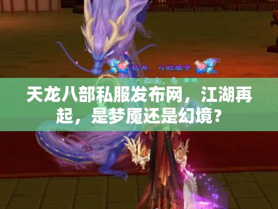 天龙八部私服发布网，江湖再起，是梦魇还是幻境？