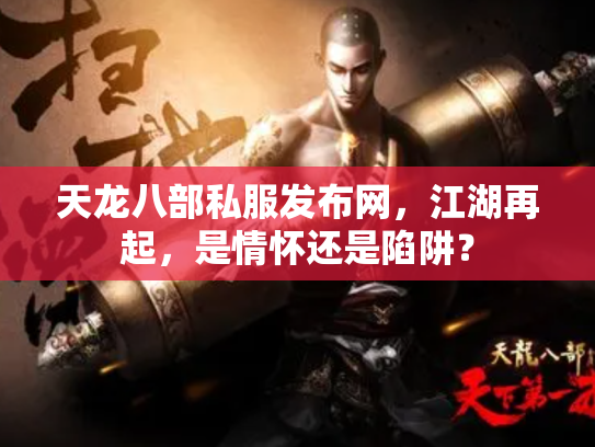 天龙八部私服发布网，江湖再起，是情怀还是陷阱？