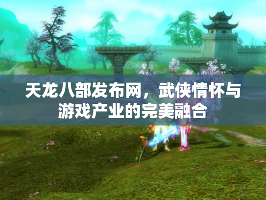 天龙八部发布网，武侠情怀与游戏产业的完美融合