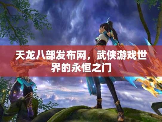 天龙八部发布网，武侠游戏世界的永恒之门