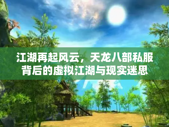 江湖再起风云，天龙八部私服背后的虚拟江湖与现实迷思