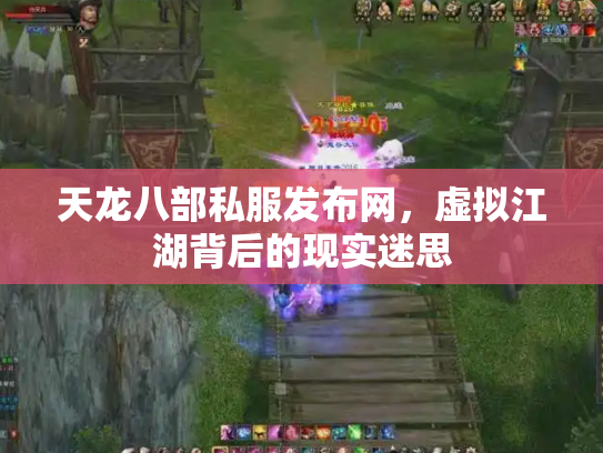 天龙八部私服发布网，虚拟江湖背后的现实迷思