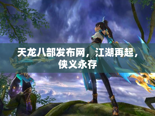 天龙八部发布网，江湖再起，侠义永存