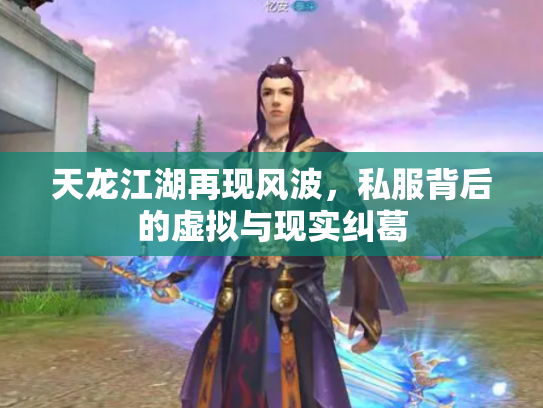 天龙江湖再现风波，私服背后的虚拟与现实纠葛