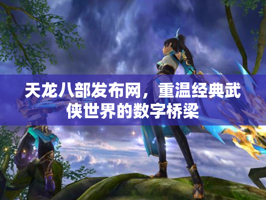 天龙八部发布网，重温经典武侠世界的数字桥梁