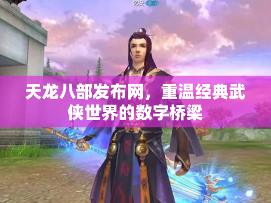 天龙八部发布网，重温经典武侠世界的数字桥梁
