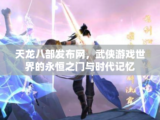 天龙八部发布网，武侠游戏世界的永恒之门与时代记忆