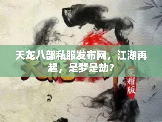 天龙八部私服发布网，江湖再起，是梦是劫？