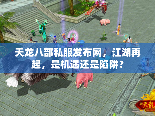 天龙八部私服发布网，江湖再起，是机遇还是陷阱？