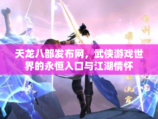 天龙八部发布网，武侠游戏世界的永恒入口与江湖情怀