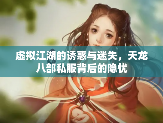 虚拟江湖的诱惑与迷失，天龙八部私服背后的隐忧