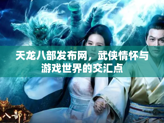 天龙八部发布网，武侠情怀与游戏世界的交汇点