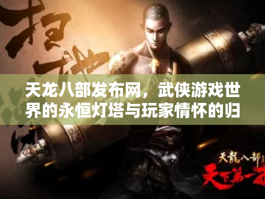 天龙八部发布网，武侠游戏世界的永恒灯塔与玩家情怀的归宿