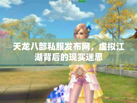 天龙八部私服发布网，虚拟江湖背后的现实迷思