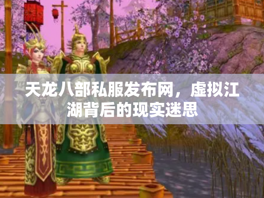 天龙八部私服发布网，虚拟江湖背后的现实迷思