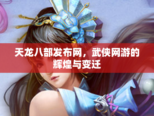 天龙八部发布网，武侠网游的辉煌与变迁