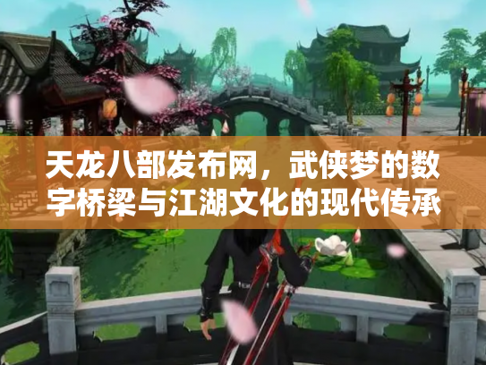 天龙八部发布网，武侠梦的数字桥梁与江湖文化的现代传承