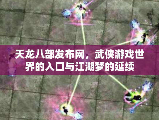 天龙八部发布网，武侠游戏世界的入口与江湖梦的延续