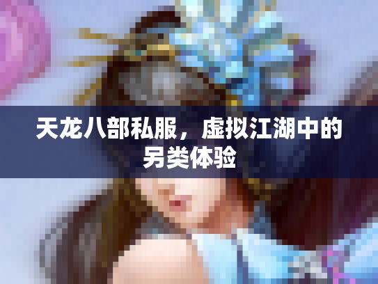 天龙八部私服，虚拟江湖中的另类体验