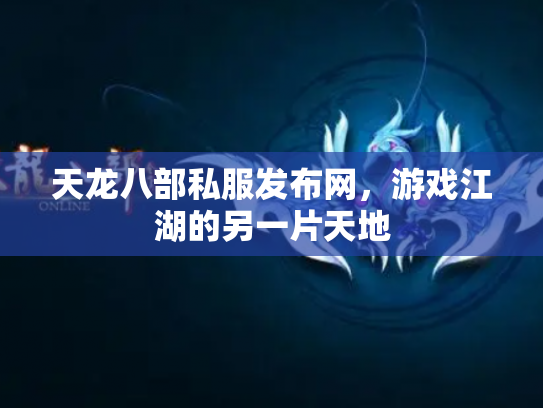天龙八部私服发布网，游戏江湖的另一片天地