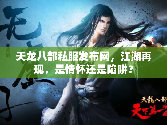 天龙八部私服发布网，江湖再现，是情怀还是陷阱？