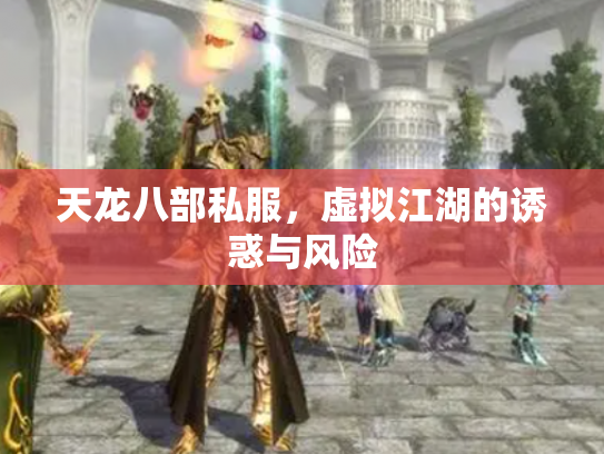 天龙八部私服，虚拟江湖的诱惑与风险